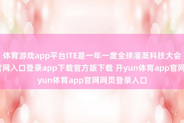 体育游戏app平台ITE是一年一度全球灌溉科技大会-开yun体育官网入口登录app下载官方版下载 开yun体育app官网网页登录入口