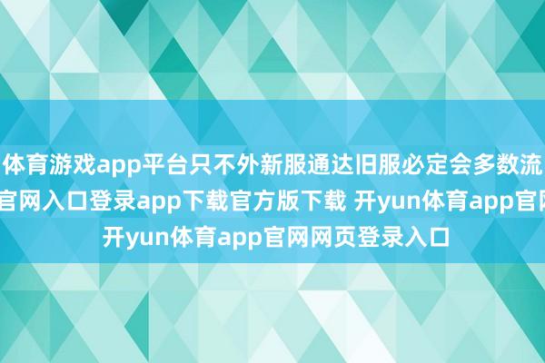 体育游戏app平台只不外新服通达旧服必定会多数流失-开yun体育官网入口登录app下载官方版下载 开yun体育app官网网页登录入口