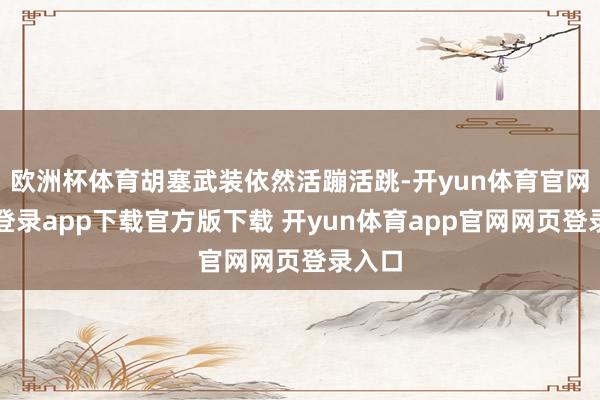 欧洲杯体育胡塞武装依然活蹦活跳-开yun体育官网入口登录app下载官方版下载 开yun体育app官网网页登录入口