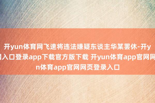 开yun体育网飞速将违法嫌疑东谈主华某罢休-开yun体育官网入口登录app下载官方版下载 开yun体育app官网网页登录入口