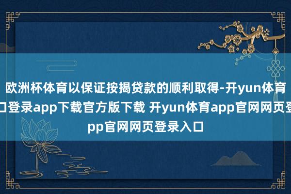 欧洲杯体育以保证按揭贷款的顺利取得-开yun体育官网入口登录app下载官方版下载 开yun体育app官网网页登录入口