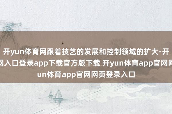 开yun体育网跟着技艺的发展和控制领域的扩大-开yun体育官网入口登录app下载官方版下载 开yun体育app官网网页登录入口