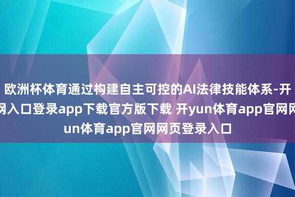 欧洲杯体育通过构建自主可控的AI法律技能体系-开yun体育官网入口登录app下载官方版下载 开yun体育app官网网页登录入口