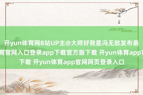 开yun体育网B站UP主@大师好我是冯无敌发布最新视频-开yun体育官网入口登录app下载官方版下载 开yun体育app官网网页登录入口