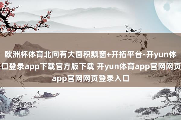 欧洲杯体育北向有大面积飘窗+开拓平台-开yun体育官网入口登录app下载官方版下载 开yun体育app官网网页登录入口