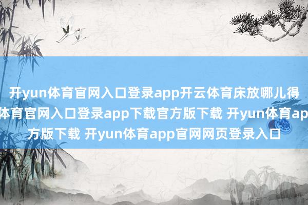 开yun体育官网入口登录app开云体育床放哪儿得便捷你打扫-开yun体育官网入口登录app下载官方版下载 开yun体育app官网网页登录入口