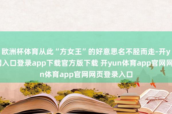 欧洲杯体育从此“方女王”的好意思名不胫而走-开yun体育官网入口登录app下载官方版下载 开yun体育app官网网页登录入口