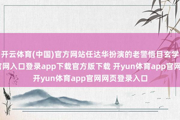 开云体育(中国)官方网站任达华扮演的老警悟目玄学-开yun体育官网入口登录app下载官方版下载 开yun体育app官网网页登录入口