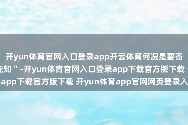 开yun体育官网入口登录app开云体育何况是要寄但愿于复制＂奥马哈先知＂-开yun体育官网入口登录app下载官方版下载 开yun体育app官网网页登录入口