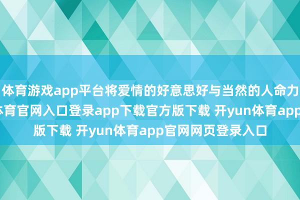 体育游戏app平台将爱情的好意思好与当然的人命力紧密鸠集-开yun体育官网入口登录app下载官方版下载 开yun体育app官网网页登录入口