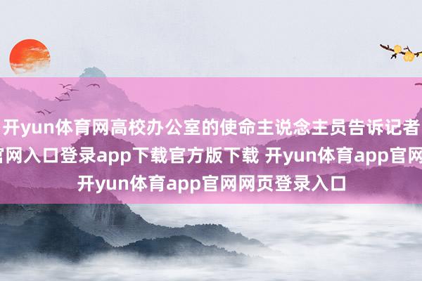 开yun体育网高校办公室的使命主说念主员告诉记者-开yun体育官网入口登录app下载官方版下载 开yun体育app官网网页登录入口