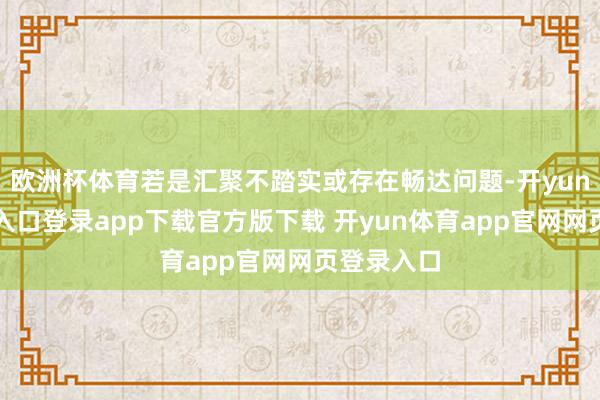 欧洲杯体育若是汇聚不踏实或存在畅达问题-开yun体育官网入口登录app下载官方版下载 开yun体育app官网网页登录入口