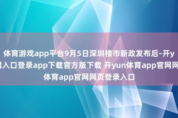 体育游戏app平台9月5日深圳楼市新政发布后-开yun体育官网入口登录app下载官方版下载 开yun体育app官网网页登录入口