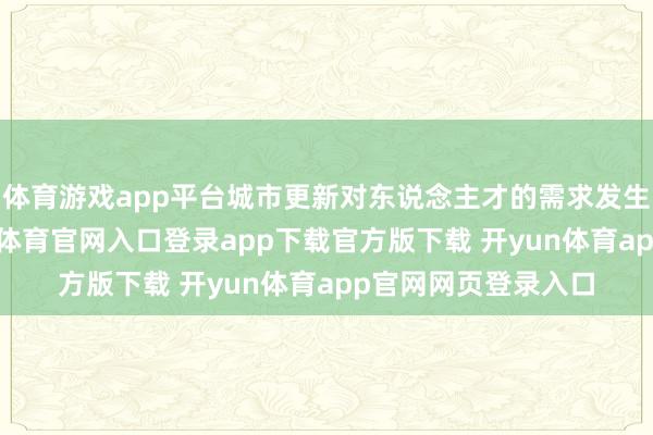 体育游戏app平台城市更新对东说念主才的需求发生结构性变化-开yun体育官网入口登录app下载官方版下载 开yun体育app官网网页登录入口