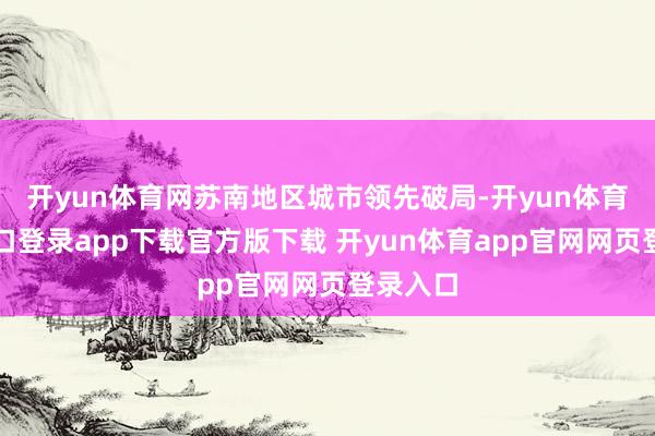 开yun体育网苏南地区城市领先破局-开yun体育官网入口登录app下载官方版下载 开yun体育app官网网页登录入口