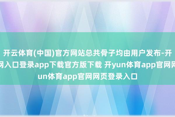 开云体育(中国)官方网站总共骨子均由用户发布-开yun体育官网入口登录app下载官方版下载 开yun体育app官网网页登录入口