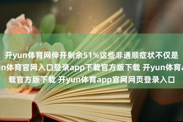 开yun体育网伸开剩余51%这些非通顺症状不仅是疾病的早期预警-开yun体育官网入口登录app下载官方版下载 开yun体育app官网网页登录入口