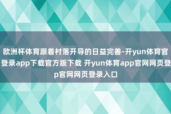 欧洲杯体育跟着村落开导的日益完善-开yun体育官网入口登录app下载官方版下载 开yun体育app官网网页登录入口