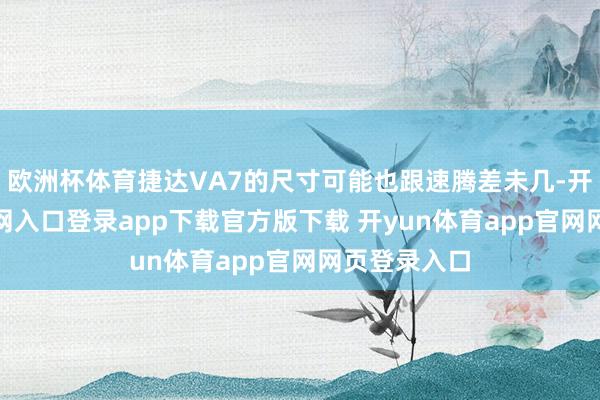 欧洲杯体育捷达VA7的尺寸可能也跟速腾差未几-开yun体育官网入口登录app下载官方版下载 开yun体育app官网网页登录入口
