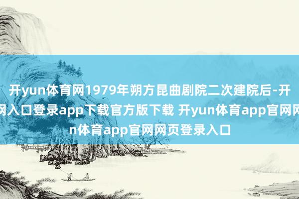 开yun体育网1979年朔方昆曲剧院二次建院后-开yun体育官网入口登录app下载官方版下载 开yun体育app官网网页登录入口