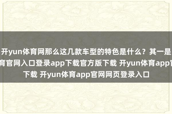 开yun体育网那么这几款车型的特色是什么？其一是智能化-开yun体育官网入口登录app下载官方版下载 开yun体育app官网网页登录入口