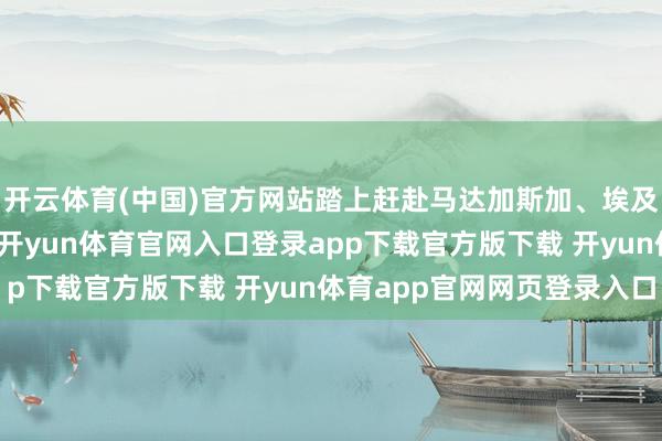 开云体育(中国)官方网站踏上赶赴马达加斯加、埃及、捷克、挪威的旅程-开yun体育官网入口登录app下载官方版下载 开yun体育app官网网页登录入口