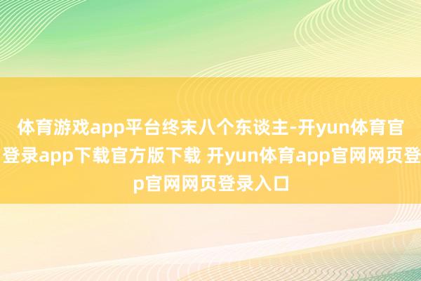体育游戏app平台终末八个东谈主-开yun体育官网入口登录app下载官方版下载 开yun体育app官网网页登录入口