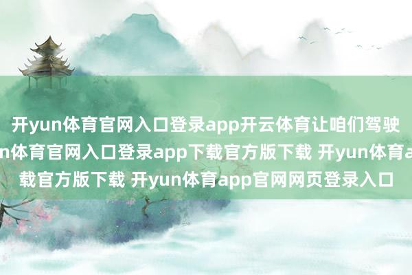 开yun体育官网入口登录app开云体育让咱们驾驶着“中国制造”-开yun体育官网入口登录app下载官方版下载 开yun体育app官网网页登录入口