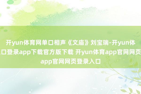 开yun体育网单口相声《文庙》刘宝瑞-开yun体育官网入口登录app下载官方版下载 开yun体育app官网网页登录入口
