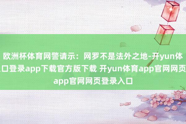 欧洲杯体育网警请示：网罗不是法外之地-开yun体育官网入口登录app下载官方版下载 开yun体育app官网网页登录入口