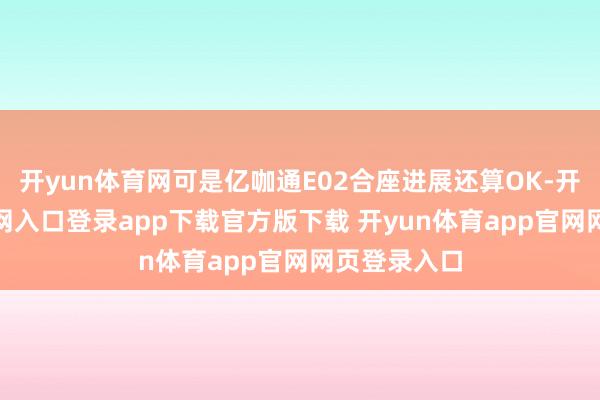 开yun体育网可是亿咖通E02合座进展还算OK-开yun体育官网入口登录app下载官方版下载 开yun体育app官网网页登录入口