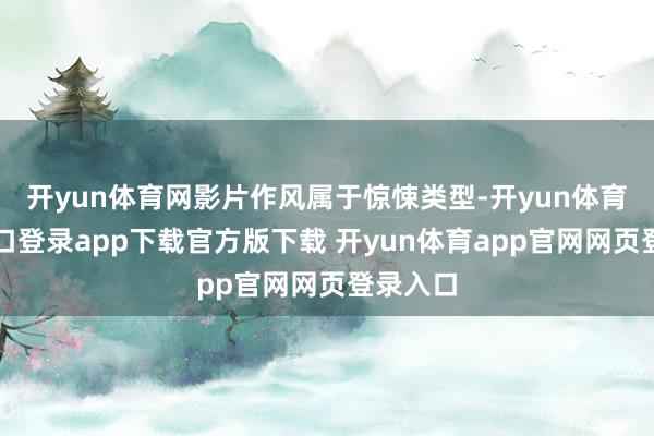 开yun体育网影片作风属于惊悚类型-开yun体育官网入口登录app下载官方版下载 开yun体育app官网网页登录入口
