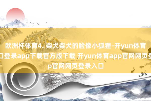 欧洲杯体育4. 柴犬柴犬的脸像小狐狸-开yun体育官网入口登录app下载官方版下载 开yun体育app官网网页登录入口