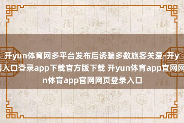 开yun体育网多平台发布后诱骗多数旅客关爱-开yun体育官网入口登录app下载官方版下载 开yun体育app官网网页登录入口