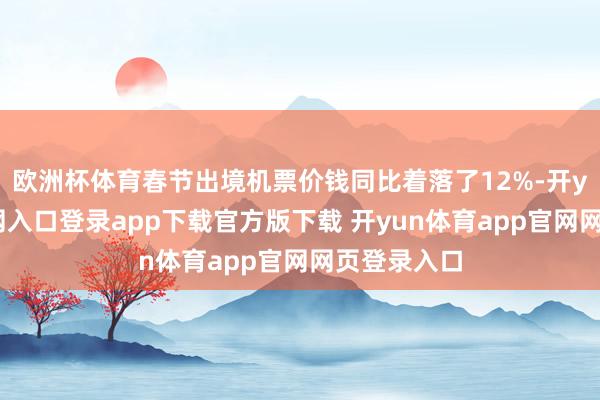 欧洲杯体育春节出境机票价钱同比着落了12%-开yun体育官网入口登录app下载官方版下载 开yun体育app官网网页登录入口