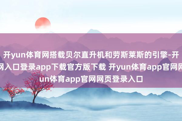 开yun体育网搭载贝尔直升机和劳斯莱斯的引擎-开yun体育官网入口登录app下载官方版下载 开yun体育app官网网页登录入口