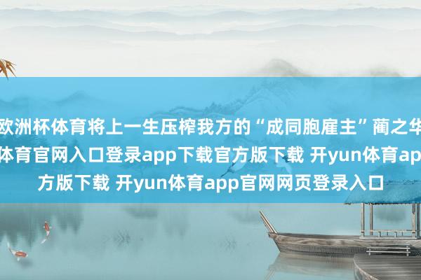 欧洲杯体育将上一生压榨我方的“成同胞雇主”蔺之华攻略成亲教-开yun体育官网入口登录app下载官方版下载 开yun体育app官网网页登录入口