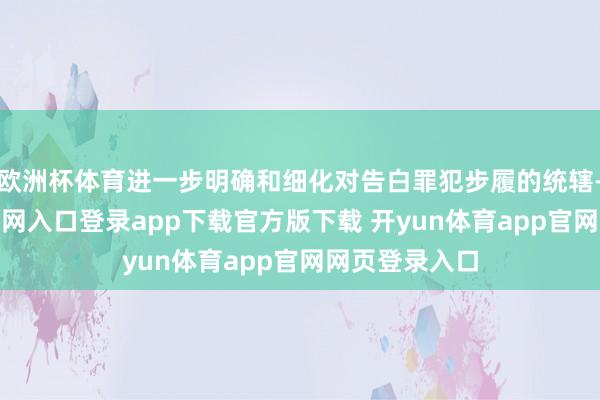 欧洲杯体育进一步明确和细化对告白罪犯步履的统辖-开yun体育官网入口登录app下载官方版下载 开yun体育app官网网页登录入口