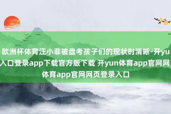 欧洲杯体育汪小菲被盘考孩子们的现状时清晰-开yun体育官网入口登录app下载官方版下载 开yun体育app官网网页登录入口