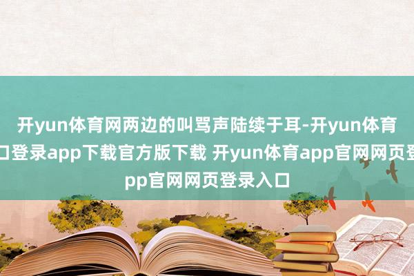 开yun体育网两边的叫骂声陆续于耳-开yun体育官网入口登录app下载官方版下载 开yun体育app官网网页登录入口