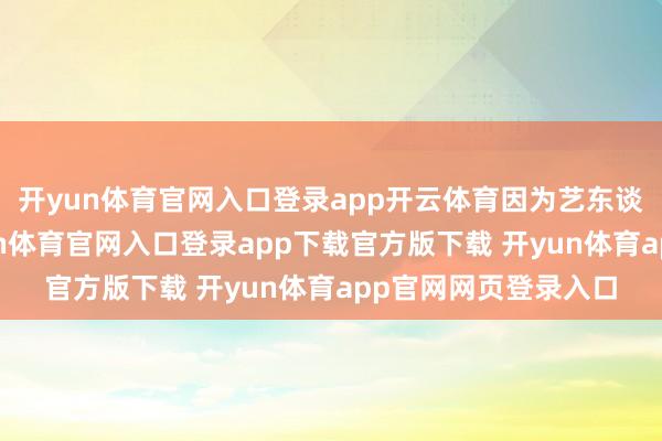 开yun体育官网入口登录app开云体育因为艺东谈主亦然东谈主-开yun体育官网入口登录app下载官方版下载 开yun体育app官网网页登录入口