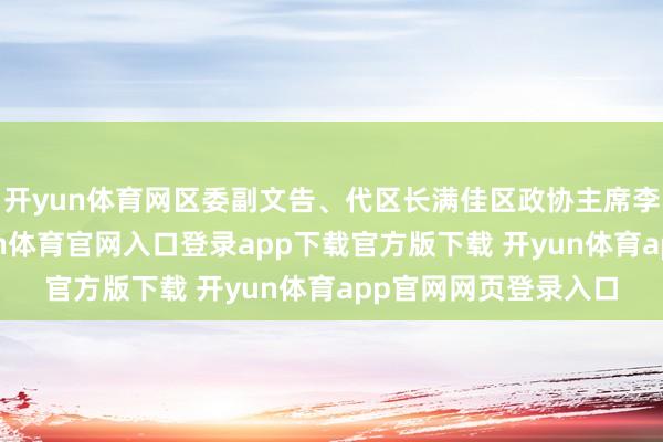 开yun体育网区委副文告、代区长满佳区政协主席李红梅出席活动-开yun体育官网入口登录app下载官方版下载 开yun体育app官网网页登录入口