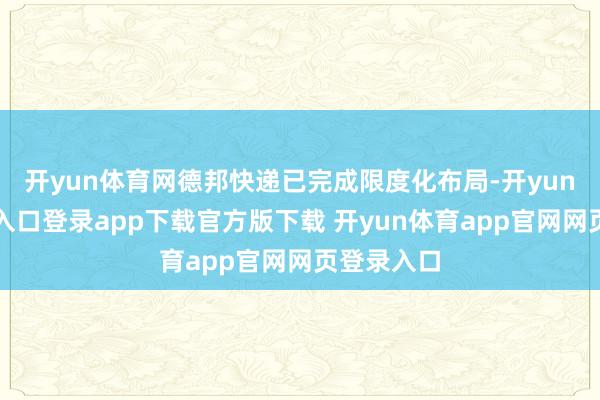 开yun体育网德邦快递已完成限度化布局-开yun体育官网入口登录app下载官方版下载 开yun体育app官网网页登录入口