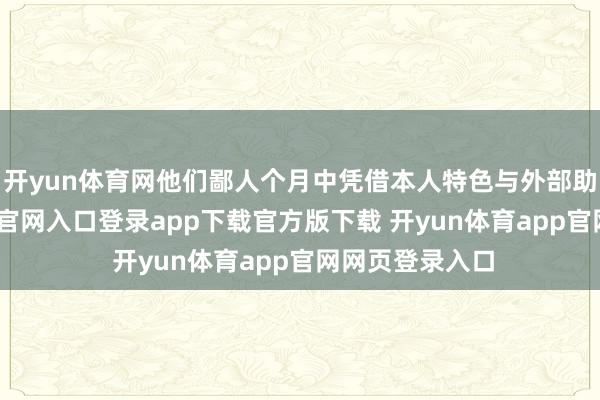 开yun体育网他们鄙人个月中凭借本人特色与外部助力-开yun体育官网入口登录app下载官方版下载 开yun体育app官网网页登录入口