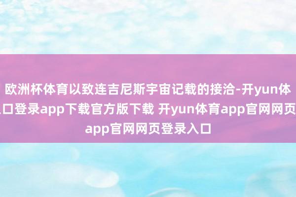 欧洲杯体育以致连吉尼斯宇宙记载的接洽-开yun体育官网入口登录app下载官方版下载 开yun体育app官网网页登录入口
