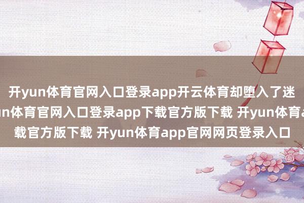 开yun体育官网入口登录app开云体育却堕入了迷雾重重的罗生门-开yun体育官网入口登录app下载官方版下载 开yun体育app官网网页登录入口