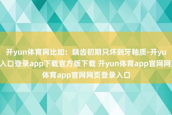 开yun体育网比如：龋齿初期只坏到牙釉质-开yun体育官网入口登录app下载官方版下载 开yun体育app官网网页登录入口