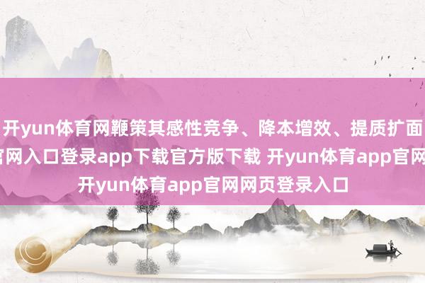 开yun体育网鞭策其感性竞争、降本增效、提质扩面-开yun体育官网入口登录app下载官方版下载 开yun体育app官网网页登录入口