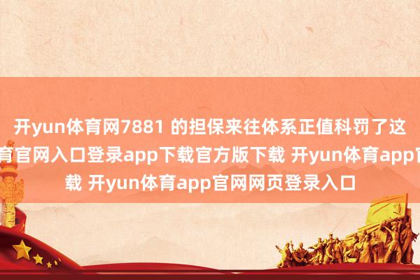 开yun体育网7881 的担保来往体系正值科罚了这一痛点-开yun体育官网入口登录app下载官方版下载 开yun体育app官网网页登录入口