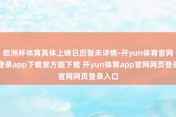 欧洲杯体育具体上映日历暂未详情-开yun体育官网入口登录app下载官方版下载 开yun体育app官网网页登录入口